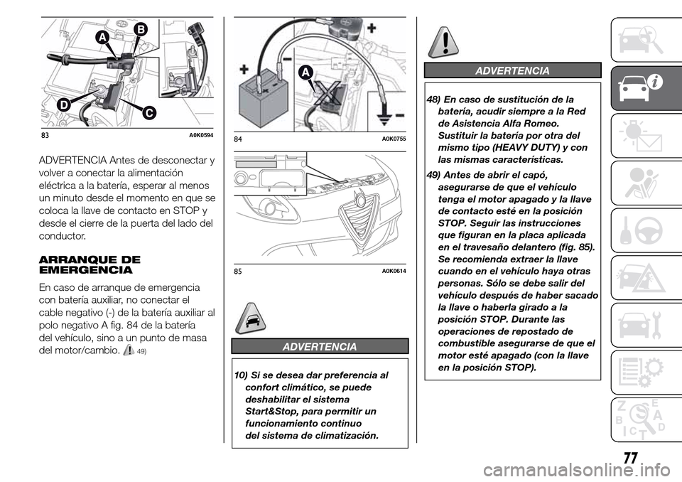 Alfa Romeo Giulietta 2015 Manual del propietario (in Spanish) ADVERTENCIA Antes de desconectar y
volver a conectar la alimentación
eléctrica a la batería, esperar al menos
un minuto desde el momento en que se
coloca la llave de contacto en STOP y
desde el cie Alfa Romeo Giulietta 2015 Manual del propietario (in Spanish) ADVERTENCIA Antes de desconectar y
volver a conectar la alimentación
eléctrica a la batería, esperar al menos
un minuto desde el momento en que se
coloca la llave de contacto en STOP y
desde el cie