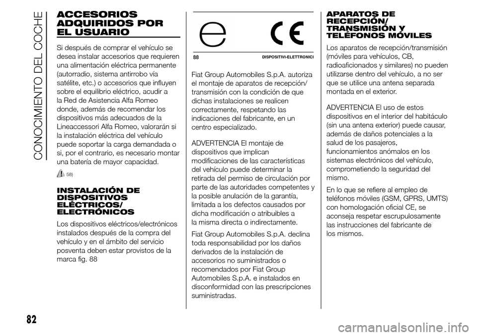 Alfa Romeo Giulietta 2015 Manual del propietario (in Spanish) ACCESORIOS
ADQUIRIDOS POR
EL USUARIO
Si después de comprar el vehículo se
desea instalar accesorios que requieren
una alimentación eléctrica permanente
(autorradio, sistema antirrobo vía
satélit Alfa Romeo Giulietta 2015 Manual del propietario (in Spanish) ACCESORIOS
ADQUIRIDOS POR
EL USUARIO
Si después de comprar el vehículo se
desea instalar accesorios que requieren
una alimentación eléctrica permanente
(autorradio, sistema antirrobo vía
satélit