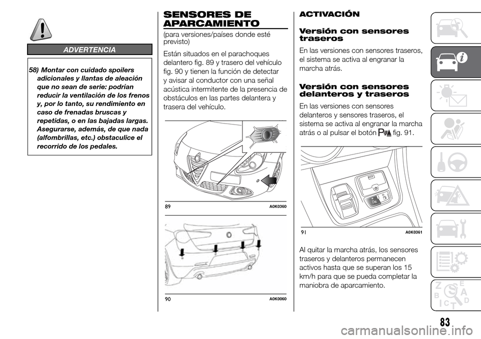 Alfa Romeo Giulietta 2015 Manual del propietario (in Spanish) ADVERTENCIA
58) Montar con cuidado spoilers
adicionales y llantas de aleación
que no sean de serie: podrían
reducir la ventilación de los frenos
y, por lo tanto, su rendimiento en
caso de frenadas Alfa Romeo Giulietta 2015 Manual del propietario (in Spanish) ADVERTENCIA
58) Montar con cuidado spoilers
adicionales y llantas de aleación
que no sean de serie: podrían
reducir la ventilación de los frenos
y, por lo tanto, su rendimiento en
caso de frenadas