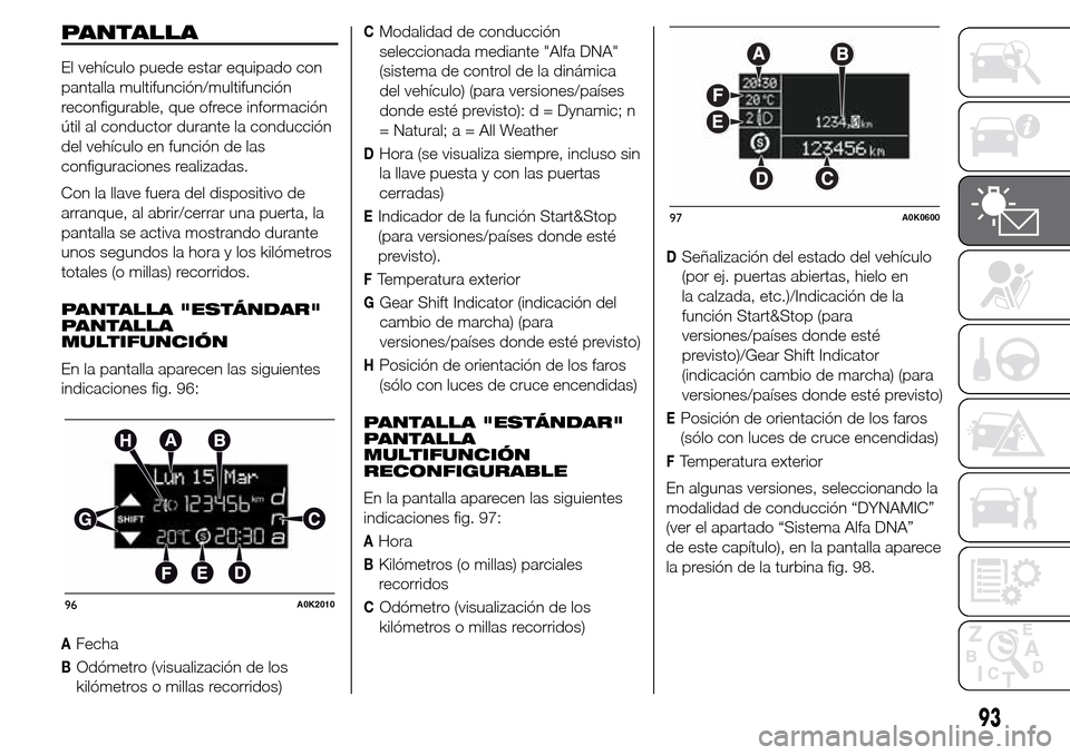 Alfa Romeo Giulietta 2015  Manual del propietario (in Spanish) PANTALLA
El vehículo puede estar equipado con
pantalla multifunción/multifunción
reconfigurable, que ofrece información
útil al conductor durante la conducción
del vehículo en función de las
c