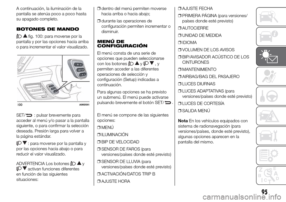 Alfa Romeo Giulietta 2015  Manual del propietario (in Spanish) A continuación, la iluminación de la
pantalla se atenúa poco a poco hasta
su apagado completo.
BOTONES DE MANDO
fig. 100: para moverse por la
pantalla y por las opciones hacia arriba
o para increme