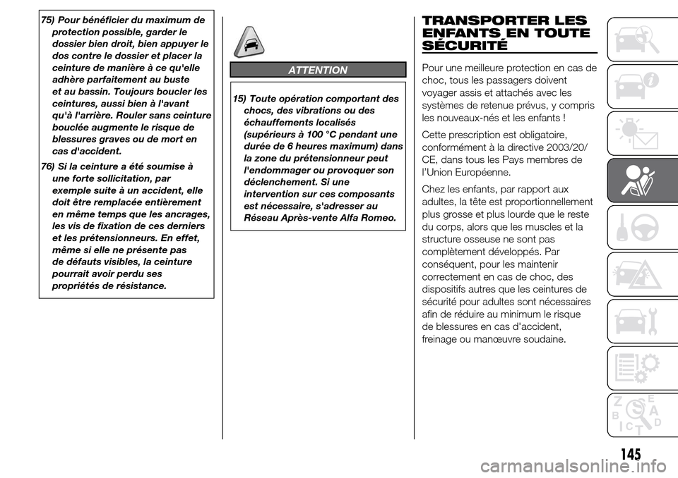 Alfa Romeo Giulietta 2015  Manuel du propriétaire (in French) 75) Pour bénéficier du maximum de
protection possible, garder le
dossier bien droit, bien appuyer le
dos contre le dossier et placer la
ceinture de manière à ce quelle
adhère parfaitement au bus