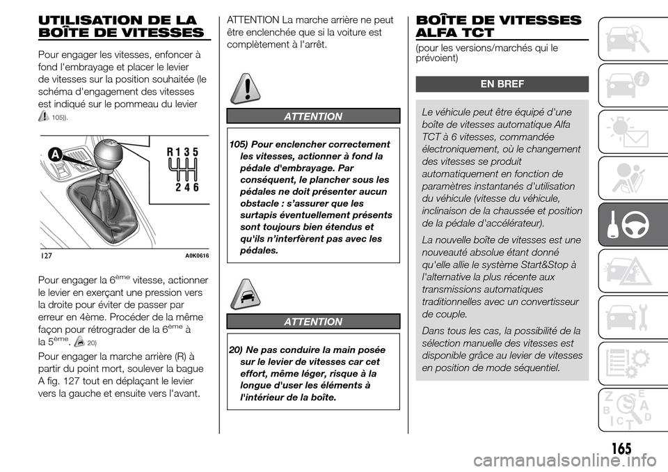 Alfa Romeo Giulietta 2015  Manuel du propriétaire (in French) UTILISATION DE LA
BOÎTE DE VITESSES
Pour engager les vitesses, enfoncer à
fond lembrayage et placer le levier
de vitesses sur la position souhaitée (le
schéma dengagement des vitesses
est indiqu