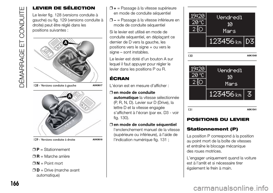 Alfa Romeo Giulietta 2015  Manuel du propriétaire (in French) LEVIER DE SÉLECTION
Le levier fig. 128 (versions conduite à
gauche) ou fig. 129 (versions conduite à
droite) peut être réglé dans les
positions suivantes :
❒P= Stationnement
❒R= Marche arri