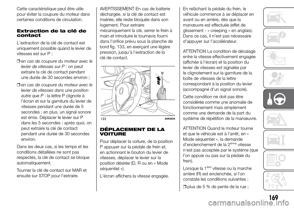 Alfa Romeo Giulietta 2015  Manuel du propriétaire (in French) Cette caractéristique peut être utile
pour éviter la coupure du moteur dans
certaines conditions de circulation.
Extraction de la clé de
contact
Lextraction de la clé de contact est
uniquement p