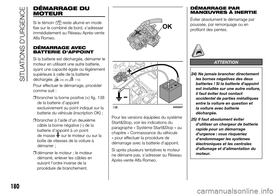 Alfa Romeo Giulietta 2015  Manuel du propriétaire (in French) DÉMARRAGE DU
MOTEUR
Si le témoinreste allumé en mode
fixe sur le combiné de bord, sadresser
immédiatement au Réseau Après-vente
Alfa Romeo.
DÉMARRAGE AVEC
BATTERIE DAPPOINT
Si la batterie es