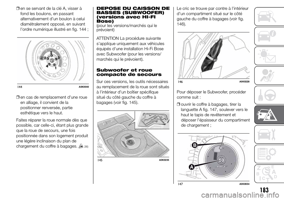 Alfa Romeo Giulietta 2015  Manuel du propriétaire (in French) ❒en se servant de la clé A, visser à
fond les boulons, en passant
alternativement dun boulon à celui
diamétralement opposé, en suivant
lordre numérique illustré en fig. 144 ;
❒en cas de r