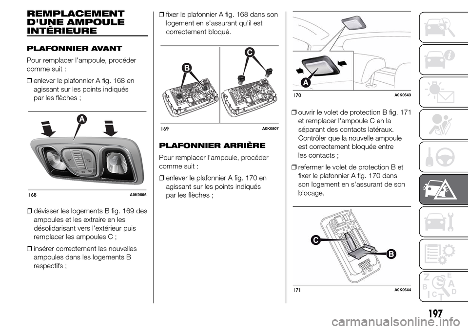 Alfa Romeo Giulietta 2015  Manuel du propriétaire (in French) REMPLACEMENT
DUNE AMPOULE
INTÉRIEURE
PLAFONNIER AVANT
Pour remplacer lampoule, procéder
comme suit :
❒enlever le plafonnier A fig. 168 en
agissant sur les points indiqués
par les flèches ;
❒
