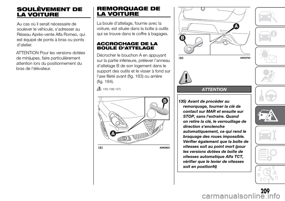 Alfa Romeo Giulietta 2015 Manuel du propriétaire (in French) ATTENTION Pour les versions dotées
de minijupes, faire particulièrement
attention lors du positionnement du
bras de lélévateur.
REMORQUAGE DE
LA VOITURE
La boule dattelage, fournie avec la
voitu Alfa Romeo Giulietta 2015 Manuel du propriétaire (in French) ATTENTION Pour les versions dotées
de minijupes, faire particulièrement
attention lors du positionnement du
bras de lélévateur.
REMORQUAGE DE
LA VOITURE
La boule dattelage, fournie avec la
voitu