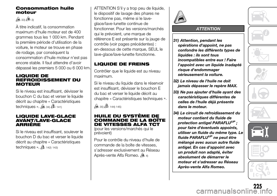 Alfa Romeo Giulietta 2015  Manuel du propriétaire (in French) Consommation huile
moteur
33)3)
À titre indicatif, la consommation
maximum dhuile moteur est de 400
grammes tous les 1 000 km. Pendant
la première période dutilisation de la
voiture, le moteur se