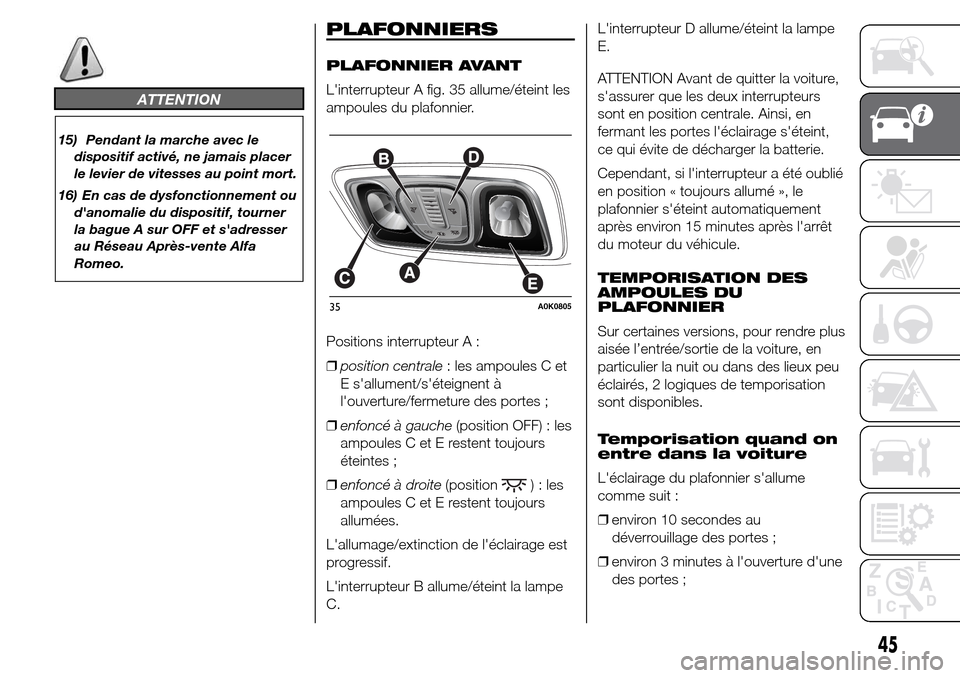 Alfa Romeo Giulietta 2015  Manuel du propriétaire (in French) ATTENTION
15) Pendant la marche avec le
dispositif activé, ne jamais placer
le levier de vitesses au point mort.
16) En cas de dysfonctionnement ou
danomalie du dispositif, tourner
la bague A sur OF