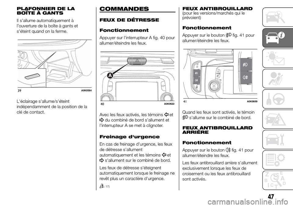 Alfa Romeo Giulietta 2015 Manuel du propriétaire (in French) PLAFONNIER DE LA
BOÎTE À GANTS
Il sallume automatiquement à
l’ouverture de la boîte à gants et
séteint quand on la ferme.
Léclairage sallume/séteint
indépendamment de la position de la Alfa Romeo Giulietta 2015 Manuel du propriétaire (in French) PLAFONNIER DE LA
BOÎTE À GANTS
Il sallume automatiquement à
l’ouverture de la boîte à gants et
séteint quand on la ferme.
Léclairage sallume/séteint
indépendamment de la position de la