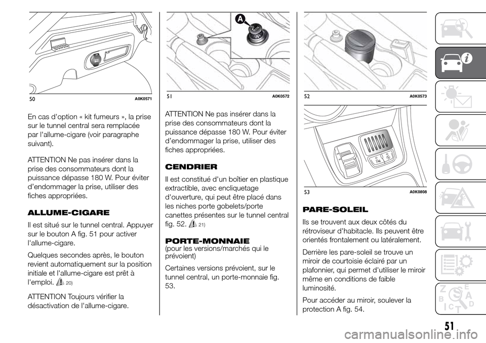Alfa Romeo Giulietta 2015 Manuel du propriétaire (in French) En cas doption « kit fumeurs », la prise
sur le tunnel central sera remplacée
par lallume-cigare (voir paragraphe
suivant).
ATTENTION Ne pas insérer dans la
prise des consommateurs dont la
puiss Alfa Romeo Giulietta 2015 Manuel du propriétaire (in French) En cas doption « kit fumeurs », la prise
sur le tunnel central sera remplacée
par lallume-cigare (voir paragraphe
suivant).
ATTENTION Ne pas insérer dans la
prise des consommateurs dont la
puiss
