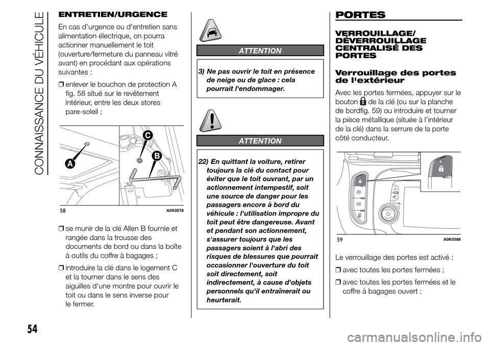 Alfa Romeo Giulietta 2015 Manuel du propriétaire (in French) ENTRETIEN/URGENCE
En cas durgence ou dentretien sans
alimentation électrique, on pourra
actionner manuellement le toit
(ouverture/fermeture du panneau vitré
avant) en procédant aux opérations
su Alfa Romeo Giulietta 2015 Manuel du propriétaire (in French) ENTRETIEN/URGENCE
En cas durgence ou dentretien sans
alimentation électrique, on pourra
actionner manuellement le toit
(ouverture/fermeture du panneau vitré
avant) en procédant aux opérations
su