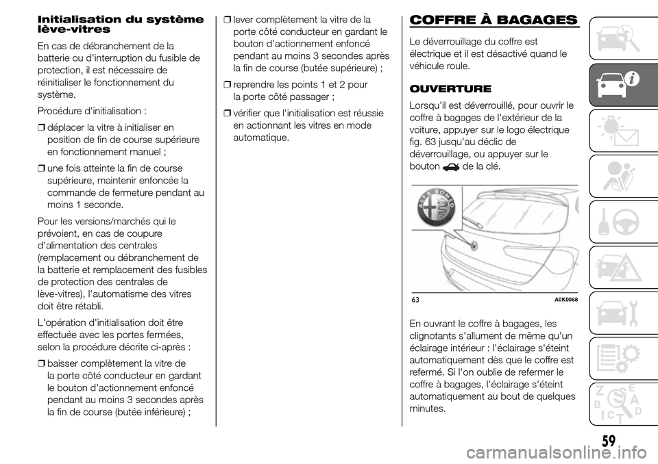 Alfa Romeo Giulietta 2015  Manuel du propriétaire (in French) Initialisation du système
lève-vitres
En cas de débranchement de la
batterie ou dinterruption du fusible de
protection, il est nécessaire de
réinitialiser le fonctionnement du
système.
Procédu