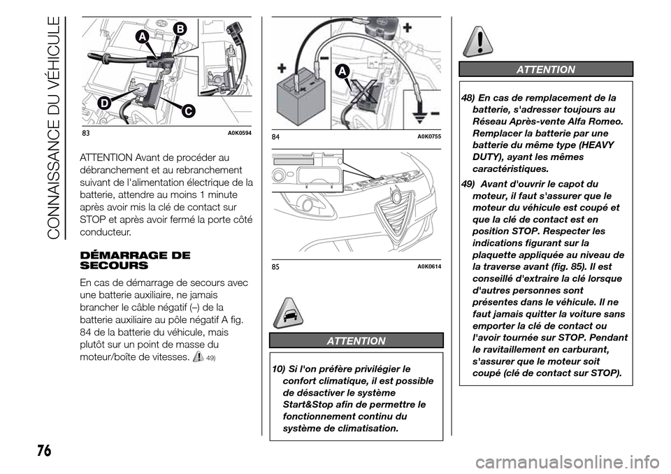 Alfa Romeo Giulietta 2015  Manuel du propriétaire (in French) ATTENTION Avant de procéder au
débranchement et au rebranchement
suivant de lalimentation électrique de la
batterie, attendre au moins 1 minute
après avoir mis la clé de contact sur
STOP et apr