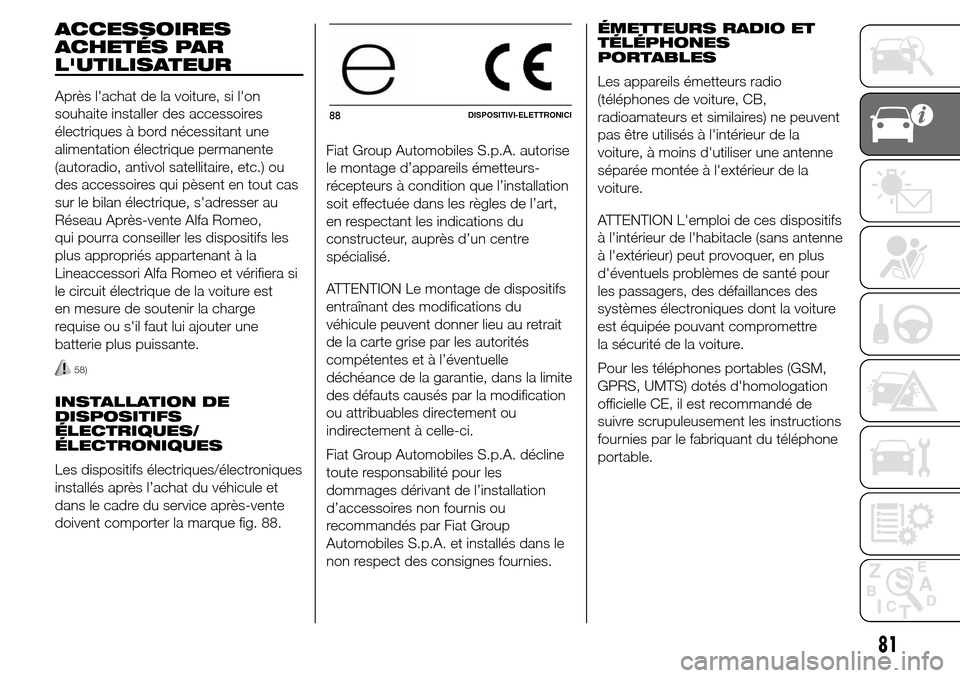 Alfa Romeo Giulietta 2015  Manuel du propriétaire (in French) ACCESSOIRES
ACHETÉS PAR
LUTILISATEUR
Après lachat de la voiture, si lon
souhaite installer des accessoires
électriques à bord nécessitant une
alimentation électrique permanente
(autoradio, an