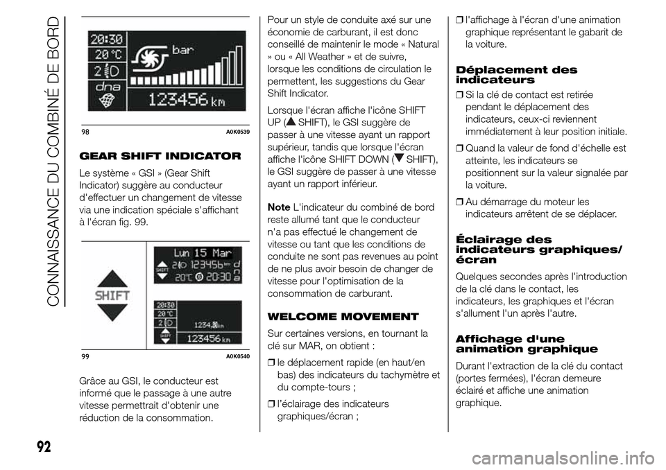 Alfa Romeo Giulietta 2015  Manuel du propriétaire (in French) GEAR SHIFT INDICATOR
Le système « GSI » (Gear Shift
Indicator) suggère au conducteur
deffectuer un changement de vitesse
via une indication spéciale saffichant
à lécran fig. 99.
Grâce au GS