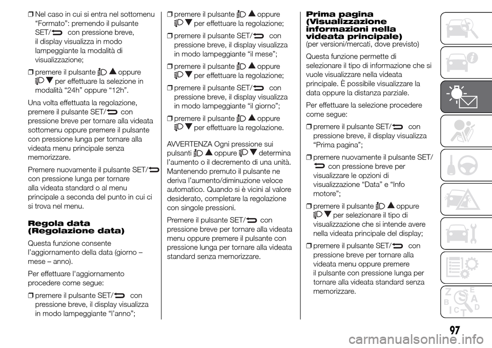 Alfa Romeo Giulietta 2015  Manuale del proprietario (in Italian) ❒Nel caso in cui si entra nel sottomenu
“Formato”: premendo il pulsante
SET/
con pressione breve,
il display visualizza in modo
lampeggiante la modalità di
visualizzazione;
❒premere il pulsan