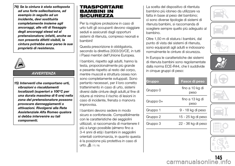 Alfa Romeo Giulietta 2015 Manuale del proprietario (in Italian) 76) Se la cintura è stata sottoposta
ad una forte sollecitazione, ad
esempio in seguito ad un
incidente, devi sostituirla
completamente insieme agli
ancoraggi, alle viti di fissaggio
degli ancoraggi Alfa Romeo Giulietta 2015 Manuale del proprietario (in Italian) 76) Se la cintura è stata sottoposta
ad una forte sollecitazione, ad
esempio in seguito ad un
incidente, devi sostituirla
completamente insieme agli
ancoraggi, alle viti di fissaggio
degli ancoraggi