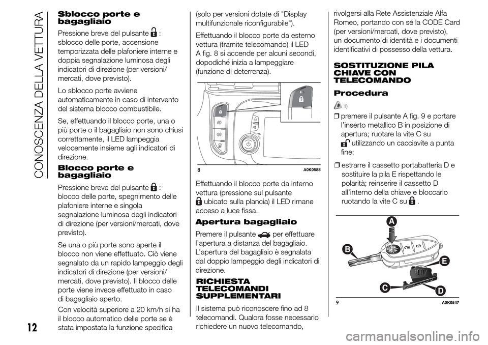 Alfa Romeo Giulietta 2015 Manuale del proprietario (in Italian) Sblocco porte e
bagagliaio
Pressione breve del pulsante
:
sblocco delle porte, accensione
temporizzata delle plafoniere interne e
doppia segnalazione luminosa degli
indicatori di direzione (per versio Alfa Romeo Giulietta 2015 Manuale del proprietario (in Italian) Sblocco porte e
bagagliaio
Pressione breve del pulsante
:
sblocco delle porte, accensione
temporizzata delle plafoniere interne e
doppia segnalazione luminosa degli
indicatori di direzione (per versio