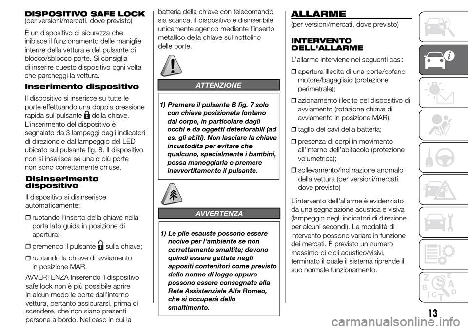 Alfa Romeo Giulietta 2015 Manuale del proprietario (in Italian) ATTENZIONE
1) Premere il pulsante B fig. 7 solo
con chiave posizionata lontano
dal corpo, in particolare dagli
occhi e da oggetti deteriorabili (ad
es. gli abiti). Non lasciare la chiave
incustodita p Alfa Romeo Giulietta 2015 Manuale del proprietario (in Italian) ATTENZIONE
1) Premere il pulsante B fig. 7 solo
con chiave posizionata lontano
dal corpo, in particolare dagli
occhi e da oggetti deteriorabili (ad
es. gli abiti). Non lasciare la chiave
incustodita p