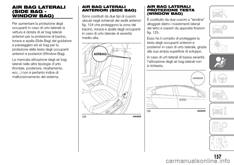 Alfa Romeo Giulietta 2015 Manuale del proprietario (in Italian) 157
AIR BAG LATERALI
(SIDE BAG -
WINDOW BAG)
Per aumentare la protezione degli
occupanti in caso di urto laterale la
vettura è dotata di air bag laterali
anteriori per la protezione di bacino,
torace Alfa Romeo Giulietta 2015 Manuale del proprietario (in Italian) 157
AIR BAG LATERALI
(SIDE BAG -
WINDOW BAG)
Per aumentare la protezione degli
occupanti in caso di urto laterale la
vettura è dotata di air bag laterali
anteriori per la protezione di bacino,
torace