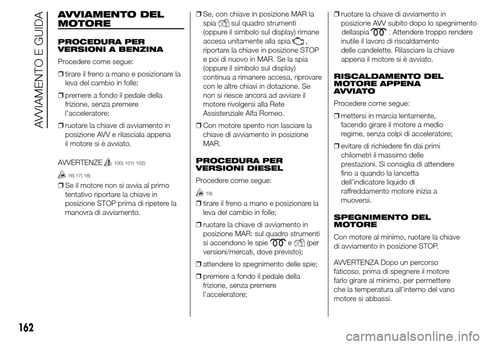 Alfa Romeo Giulietta 2015 Manuale del proprietario (in Italian) AVVIAMENTO DEL
MOTORE
PROCEDURA PER
VERSIONI A BENZINA
Procedere come segue:
❒tirare il freno a mano e posizionare la
leva del cambio in folle;
❒premere a fondo il pedale della
frizione, senza pre Alfa Romeo Giulietta 2015 Manuale del proprietario (in Italian) AVVIAMENTO DEL
MOTORE
PROCEDURA PER
VERSIONI A BENZINA
Procedere come segue:
❒tirare il freno a mano e posizionare la
leva del cambio in folle;
❒premere a fondo il pedale della
frizione, senza pre