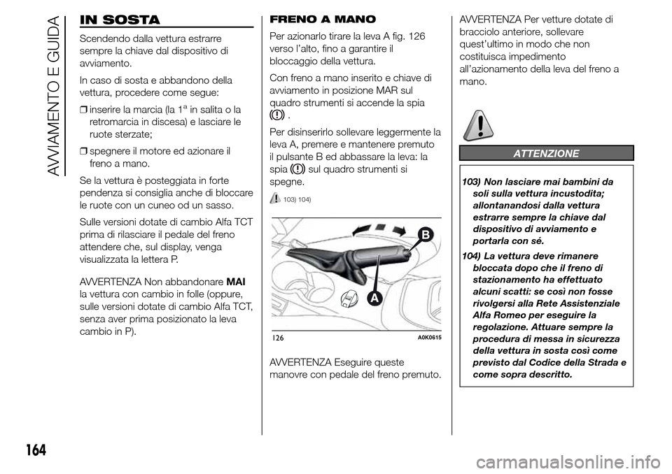 Alfa Romeo Giulietta 2015 Manuale del proprietario (in Italian) IN SOSTA
Scendendo dalla vettura estrarre
sempre la chiave dal dispositivo di
avviamento.
In caso di sosta e abbandono della
vettura, procedere come segue:
❒inserire la marcia (la 1
ain salita o la
Alfa Romeo Giulietta 2015 Manuale del proprietario (in Italian) IN SOSTA
Scendendo dalla vettura estrarre
sempre la chiave dal dispositivo di
avviamento.
In caso di sosta e abbandono della
vettura, procedere come segue:
❒inserire la marcia (la 1
ain salita o la