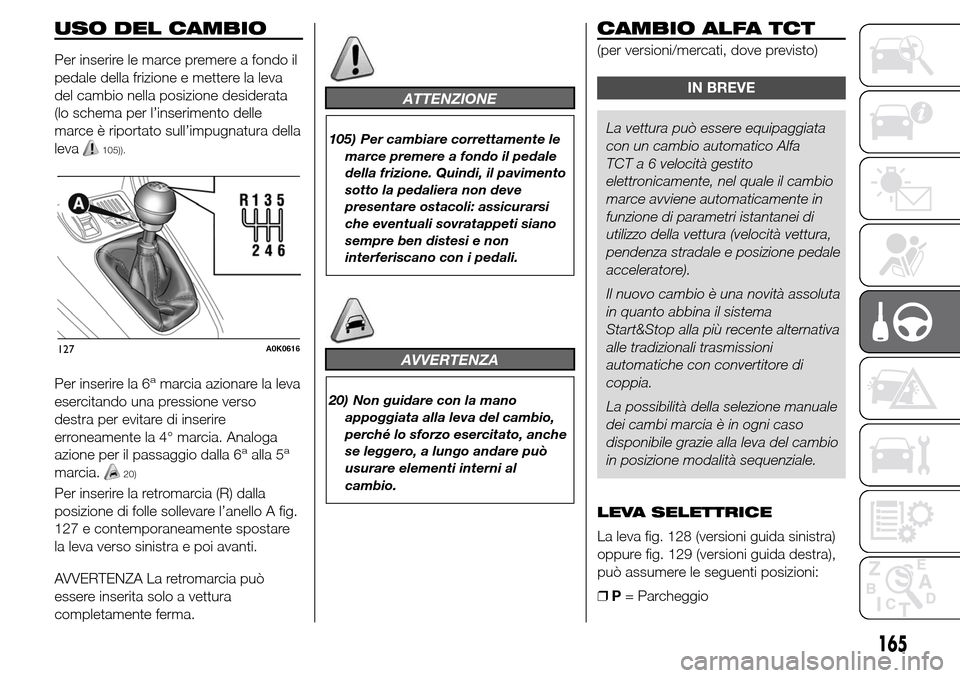 Alfa Romeo Giulietta 2015 Manuale del proprietario (in Italian) USO DEL CAMBIO
Per inserire le marce premere a fondo il
pedale della frizione e mettere la leva
del cambio nella posizione desiderata
(lo schema per l’inserimento delle
marce è riportato sull’imp Alfa Romeo Giulietta 2015 Manuale del proprietario (in Italian) USO DEL CAMBIO
Per inserire le marce premere a fondo il
pedale della frizione e mettere la leva
del cambio nella posizione desiderata
(lo schema per l’inserimento delle
marce è riportato sull’imp
