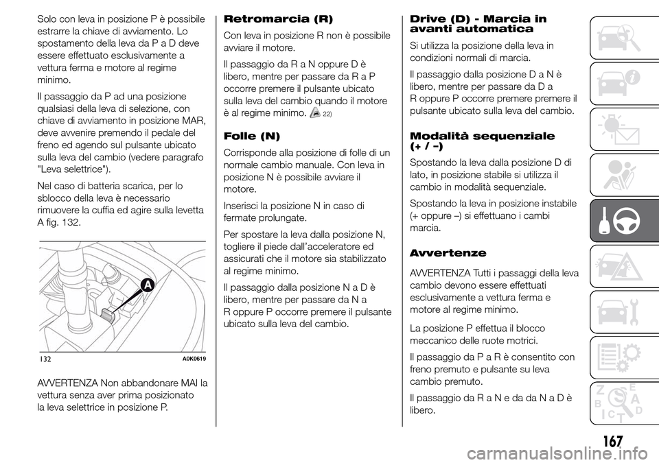 Alfa Romeo Giulietta 2015  Manuale del proprietario (in Italian) Solo con leva in posizione P è possibile
estrarre la chiave di avviamento. Lo
spostamento della leva daPaDdeve
essere effettuato esclusivamente a
vettura ferma e motore al regime
minimo.
Il passaggio