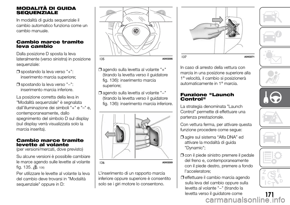 Alfa Romeo Giulietta 2015  Manuale del proprietario (in Italian) MODALITÀ DI GUIDA
SEQUENZIALE
In modalità di guida sequenziale il
cambio automatico funziona come un
cambio manuale.
Cambio marce tramite
leva cambio
Dalla posizione D sposta la leva
lateralmente (v