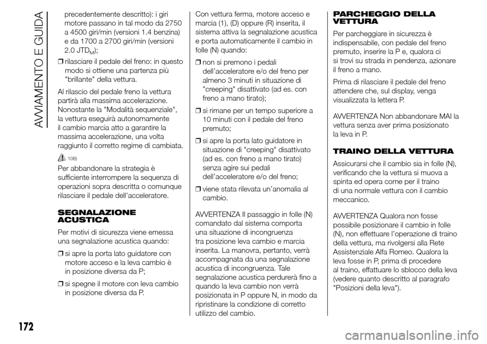 Alfa Romeo Giulietta 2015  Manuale del proprietario (in Italian) ❒rilasciare il pedale del freno: in questo
modo si ottiene una partenza più
"brillante" della vettura.
Al rilascio del pedale freno la vettura
partirà alla massima accelerazione.
Nonostante la "Mo