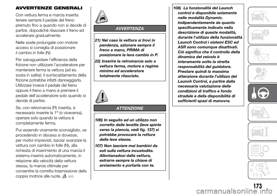 Alfa Romeo Giulietta 2015  Manuale del proprietario (in Italian) AVVERTENZE GENERALI
Con vettura ferma e marcia inserita
tenere sempre il pedale del freno
premuto fino a quando non si decide di
partire, dopodiché rilasciare il freno ed
accelerare gradualmente.
Nel