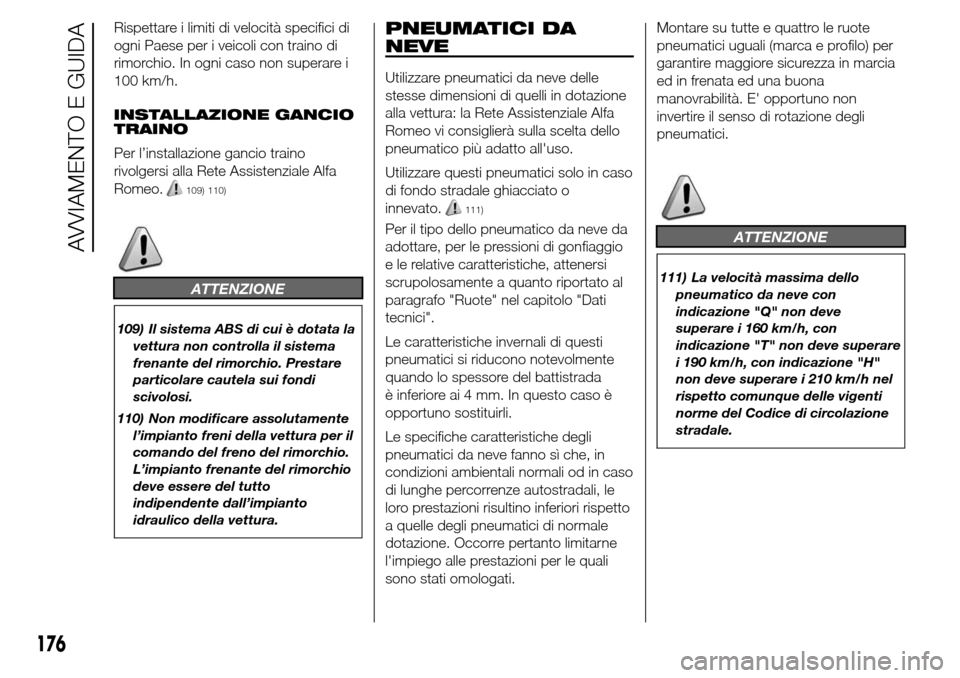 Alfa Romeo Giulietta 2015  Manuale del proprietario (in Italian) Rispettare i limiti di velocità specifici di
ogni Paese per i veicoli con traino di
rimorchio. In ogni caso non superare i
100 km/h.
INSTALLAZIONE GANCIO
TRAINO
Per l’installazione gancio traino
ri