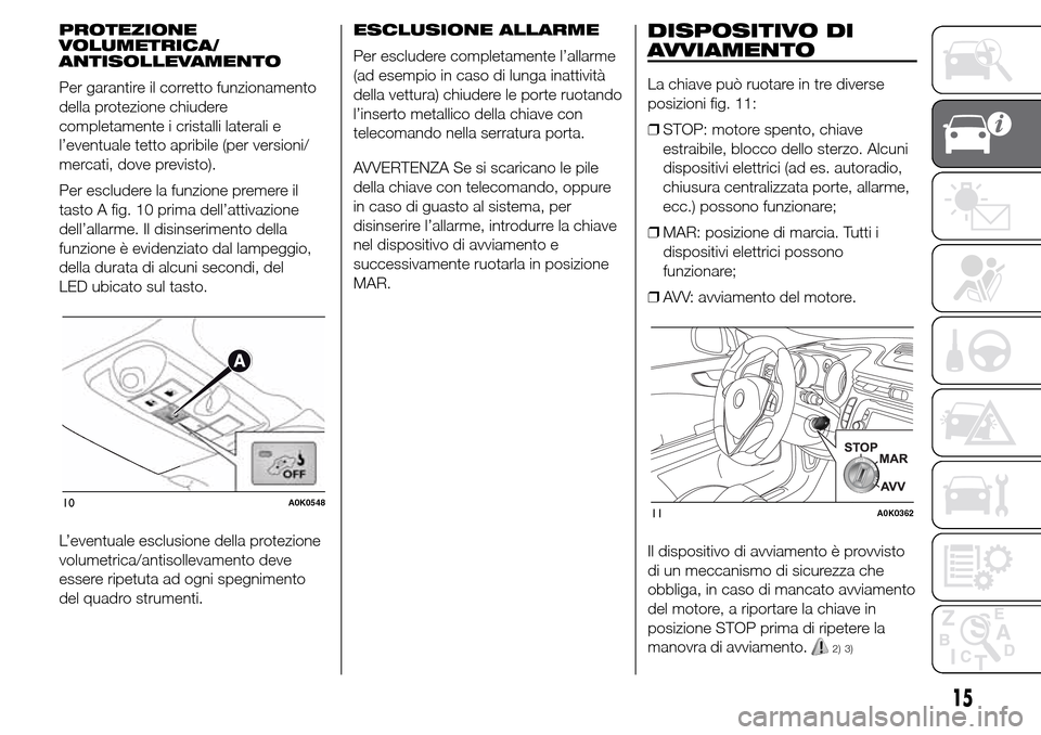 Alfa Romeo Giulietta 2015 Manuale del proprietario (in Italian) PROTEZIONE
VOLUMETRICA/
ANTISOLLEVAMENTO
Per garantire il corretto funzionamento
della protezione chiudere
completamente i cristalli laterali e
l’eventuale tetto apribile (per versioni/
mercati, dov Alfa Romeo Giulietta 2015 Manuale del proprietario (in Italian) PROTEZIONE
VOLUMETRICA/
ANTISOLLEVAMENTO
Per garantire il corretto funzionamento
della protezione chiudere
completamente i cristalli laterali e
l’eventuale tetto apribile (per versioni/
mercati, dov