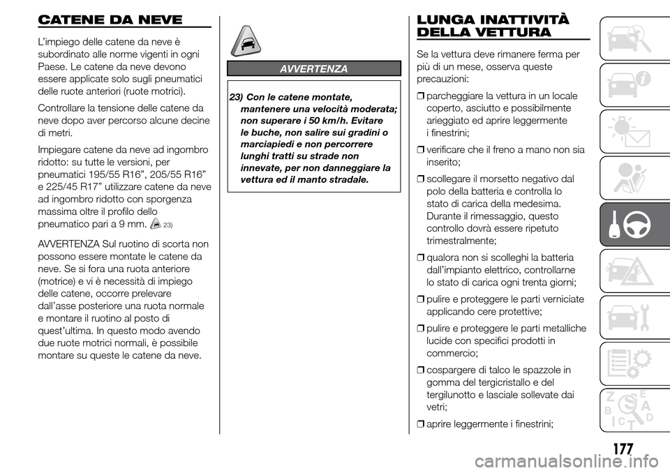Alfa Romeo Giulietta 2015  Manuale del proprietario (in Italian) CATENE DA NEVE
L’impiego delle catene da neve è
subordinato alle norme vigenti in ogni
Paese. Le catene da neve devono
essere applicate solo sugli pneumatici
delle ruote anteriori (ruote motrici).

