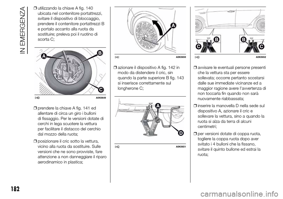 Alfa Romeo Giulietta 2015  Manuale del proprietario (in Italian) ❒utilizzando la chiave A fig. 140
ubicata nel contenitore portattrezzi,
svitare il dispositivo di bloccaggio,
prendere il contenitore portattrezzi B
e portalo accanto alla ruota da
sostituire; prele
