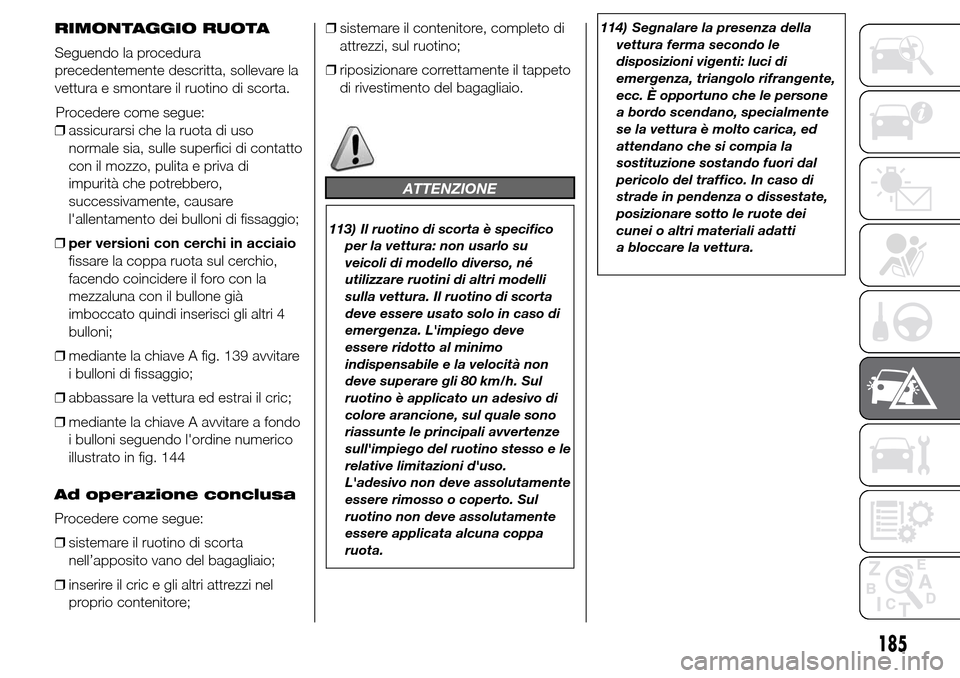Alfa Romeo Giulietta 2015  Manuale del proprietario (in Italian) ❒assicurarsi che la ruota di uso
normale sia, sulle superfici di contatto
con il mozzo, pulita e priva di
impurità che potrebbero,
successivamente, causare
lallentamento dei bulloni di fissaggio;
