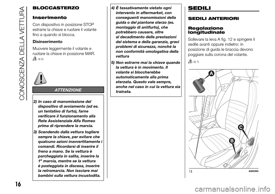 Alfa Romeo Giulietta 2015 Manuale del proprietario (in Italian) BLOCCASTERZO
Inserimento
Con dispositivo in posizione STOP
estrarre la chiave e ruotare il volante
fino a quando si blocca.
Disinserimento
Muovere leggermente il volante e
ruotare la chiave in posizio Alfa Romeo Giulietta 2015 Manuale del proprietario (in Italian) BLOCCASTERZO
Inserimento
Con dispositivo in posizione STOP
estrarre la chiave e ruotare il volante
fino a quando si blocca.
Disinserimento
Muovere leggermente il volante e
ruotare la chiave in posizio