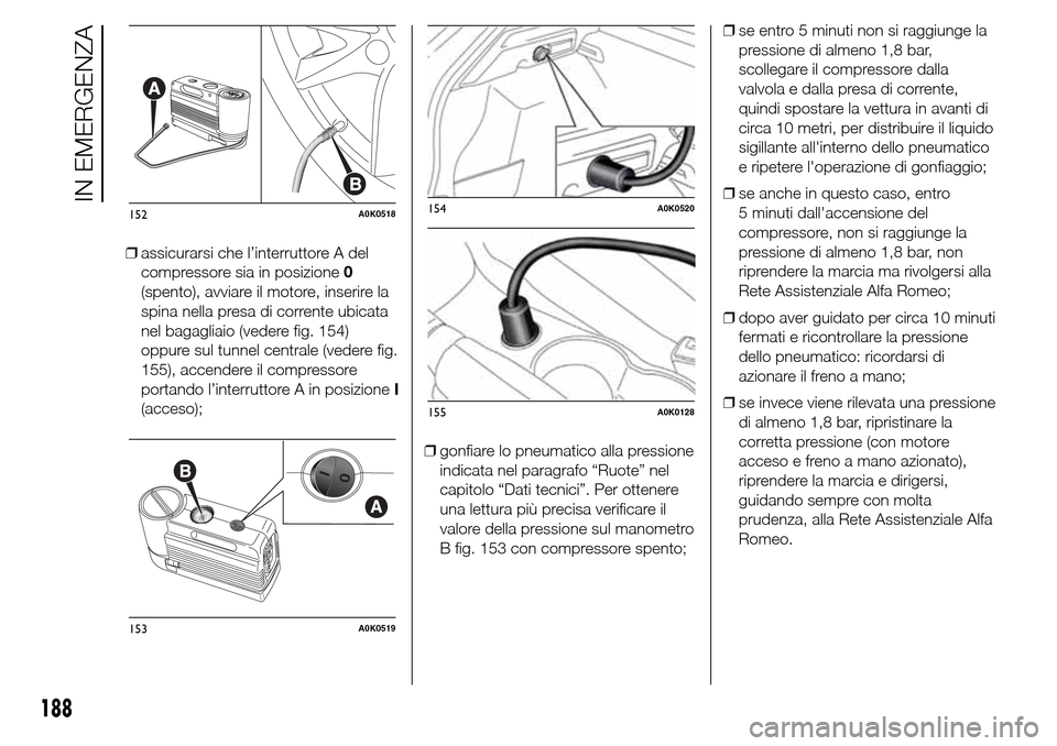 Alfa Romeo Giulietta 2015 Manuale del proprietario (in Italian) ❒assicurarsi che l’interruttore A del
compressore sia in posizione0
(spento), avviare il motore, inserire la
spina nella presa di corrente ubicata
nel bagagliaio (vedere fig. 154)
oppure sul tunne Alfa Romeo Giulietta 2015 Manuale del proprietario (in Italian) ❒assicurarsi che l’interruttore A del
compressore sia in posizione0
(spento), avviare il motore, inserire la
spina nella presa di corrente ubicata
nel bagagliaio (vedere fig. 154)
oppure sul tunne