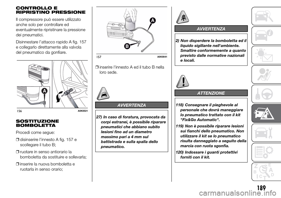 Alfa Romeo Giulietta 2015 Manuale del proprietario (in Italian) CONTROLLO E
RIPRISTINO PRESSIONE
Il compressore può essere utilizzato
anche solo per controllare ed
eventualmente ripristinare la pressione
dei pneumatici.
Disinnestare lattacco rapido A fig. 157
e Alfa Romeo Giulietta 2015 Manuale del proprietario (in Italian) CONTROLLO E
RIPRISTINO PRESSIONE
Il compressore può essere utilizzato
anche solo per controllare ed
eventualmente ripristinare la pressione
dei pneumatici.
Disinnestare lattacco rapido A fig. 157
e