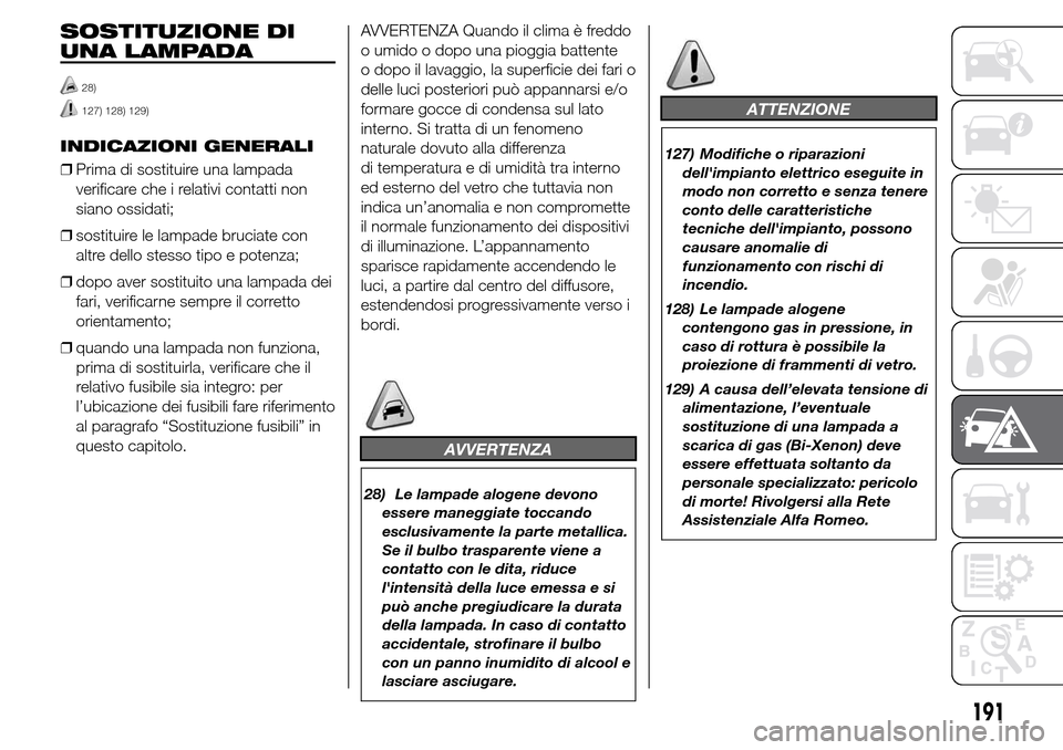 Alfa Romeo Giulietta 2015 Manuale del proprietario (in Italian) SOSTITUZIONE DI
UNA LAMPADA
28)
127) 128) 129)
INDICAZIONI GENERALI
❒Prima di sostituire una lampada
verificare che i relativi contatti non
siano ossidati;
❒sostituire le lampade bruciate con
altr Alfa Romeo Giulietta 2015 Manuale del proprietario (in Italian) SOSTITUZIONE DI
UNA LAMPADA
28)
127) 128) 129)
INDICAZIONI GENERALI
❒Prima di sostituire una lampada
verificare che i relativi contatti non
siano ossidati;
❒sostituire le lampade bruciate con
altr