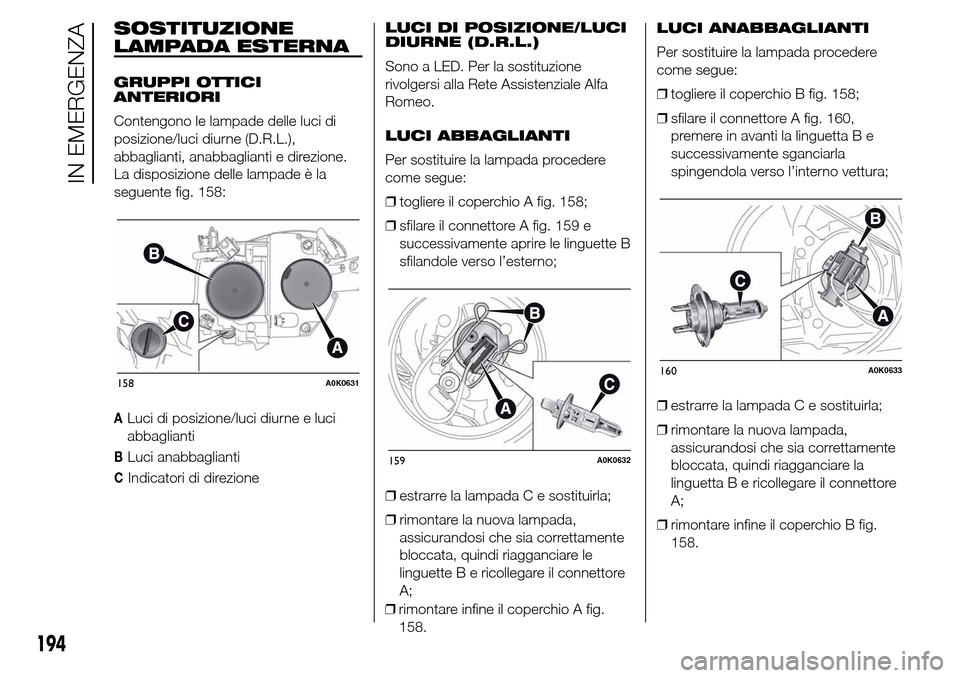 Alfa Romeo Giulietta 2015 Manuale del proprietario (in Italian) SOSTITUZIONE
LAMPADA ESTERNA
GRUPPI OTTICI
ANTERIORI
Contengono le lampade delle luci di
posizione/luci diurne (D.R.L.),
abbaglianti, anabbaglianti e direzione.
La disposizione delle lampade è la
seg Alfa Romeo Giulietta 2015 Manuale del proprietario (in Italian) SOSTITUZIONE
LAMPADA ESTERNA
GRUPPI OTTICI
ANTERIORI
Contengono le lampade delle luci di
posizione/luci diurne (D.R.L.),
abbaglianti, anabbaglianti e direzione.
La disposizione delle lampade è la
seg