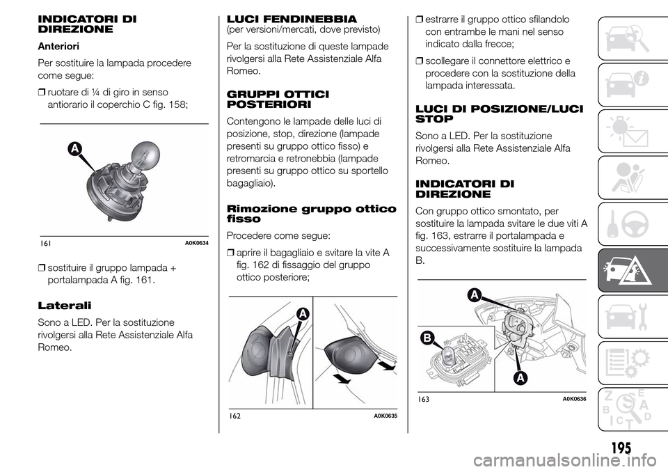 Alfa Romeo Giulietta 2015 Manuale del proprietario (in Italian) INDICATORI DI
DIREZIONE
Anteriori
Per sostituire la lampada procedere
come segue:
❒ruotare di ¼ di giro in senso
antiorario il coperchio C fig. 158;
❒sostituire il gruppo lampada +
portalampada A Alfa Romeo Giulietta 2015 Manuale del proprietario (in Italian) INDICATORI DI
DIREZIONE
Anteriori
Per sostituire la lampada procedere
come segue:
❒ruotare di ¼ di giro in senso
antiorario il coperchio C fig. 158;
❒sostituire il gruppo lampada +
portalampada A
