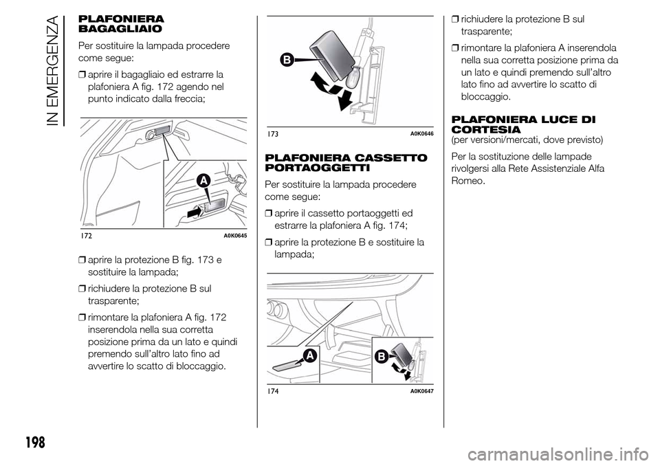 Alfa Romeo Giulietta 2015  Manuale del proprietario (in Italian) PLAFONIERA
BAGAGLIAIO
Per sostituire la lampada procedere
come segue:
❒aprire il bagagliaio ed estrarre la
plafoniera A fig. 172 agendo nel
punto indicato dalla freccia;
❒aprire la protezione B fi