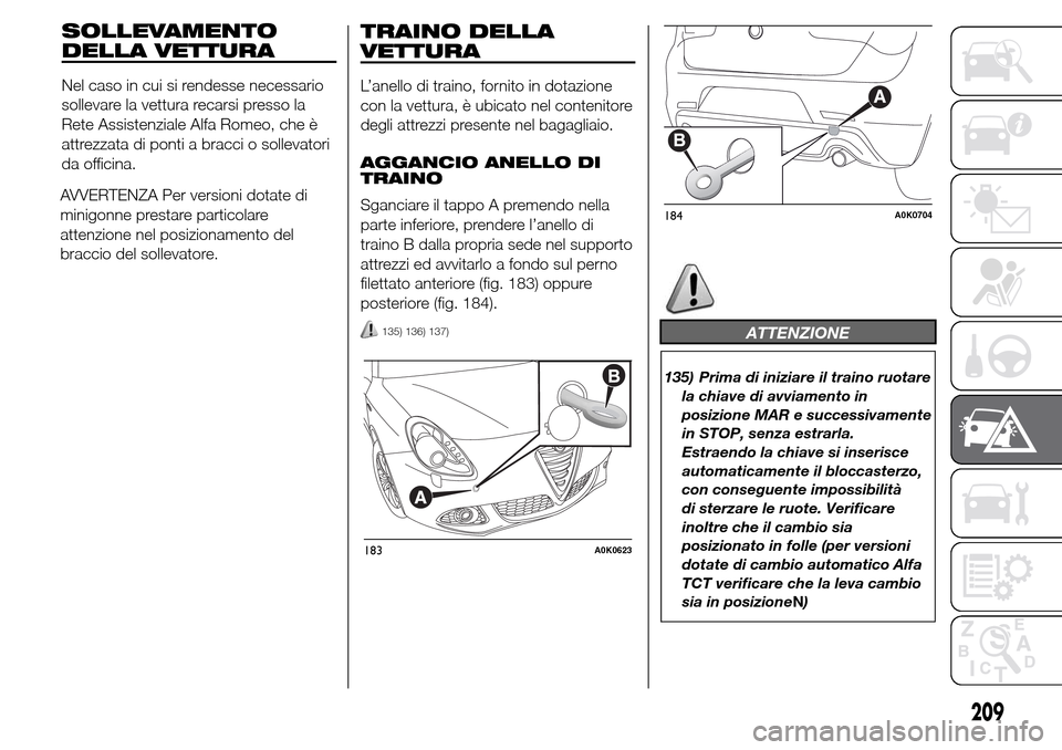 Alfa Romeo Giulietta 2015  Manuale del proprietario (in Italian) AVVERTENZA Per versioni dotate di
minigonne prestare particolare
attenzione nel posizionamento del
braccio del sollevatore.
TRAINO DELLA
VETTURA
L’anello di traino, fornito in dotazione
con la vettu