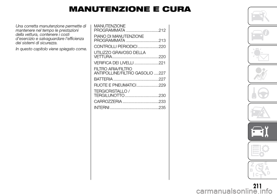 Alfa Romeo Giulietta 2015  Manuale del proprietario (in Italian) MANUTENZIONE E CURA
Una corretta manutenzione permette di
mantenere nel tempo le prestazioni
della vettura, contenere i costi
desercizio e salvaguardare lefficienza
dei sistemi di sicurezza.
In ques