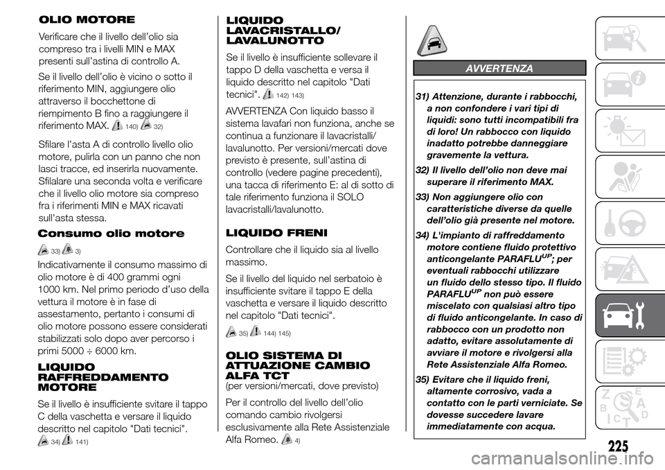 Alfa Romeo Giulietta 2015 Manuale del proprietario (in Italian) Consumo olio motore
33)3)
Indicativamente il consumo massimo di
olio motore è di 400 grammi ogni
1000 km. Nel primo periodo d’uso della
vettura il motore è in fase di
assestamento, pertanto i cons Alfa Romeo Giulietta 2015 Manuale del proprietario (in Italian) Consumo olio motore
33)3)
Indicativamente il consumo massimo di
olio motore è di 400 grammi ogni
1000 km. Nel primo periodo d’uso della
vettura il motore è in fase di
assestamento, pertanto i cons