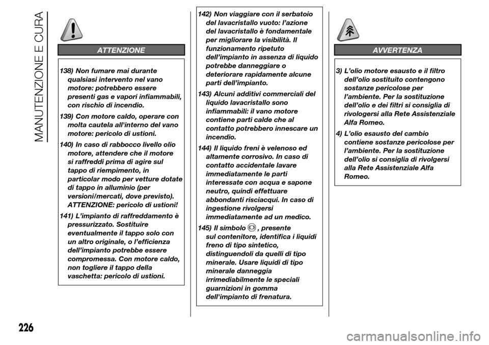 Alfa Romeo Giulietta 2015 Manuale del proprietario (in Italian) ATTENZIONE
138) Non fumare mai durante
qualsiasi intervento nel vano
motore: potrebbero essere
presenti gas e vapori infiammabili,
con rischio di incendio.
139) Con motore caldo, operare con
molta cau Alfa Romeo Giulietta 2015 Manuale del proprietario (in Italian) ATTENZIONE
138) Non fumare mai durante
qualsiasi intervento nel vano
motore: potrebbero essere
presenti gas e vapori infiammabili,
con rischio di incendio.
139) Con motore caldo, operare con
molta cau